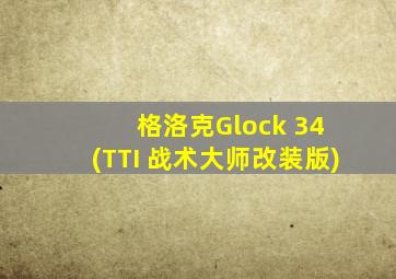 格洛克Glock 34 (TTI 战术大师改装版)